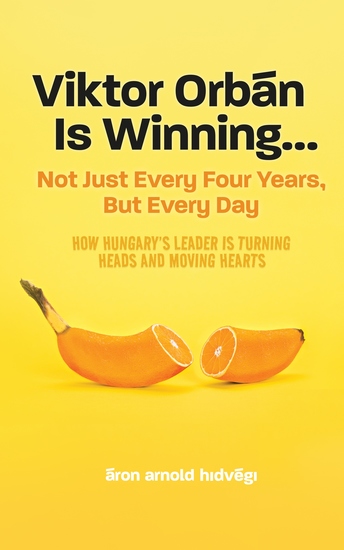 Viktor Orbán Is Winning… - Not Just Every Four Years But Every Day How Hungary’s Leader Is Turning Heads And Moving Hearts - cover