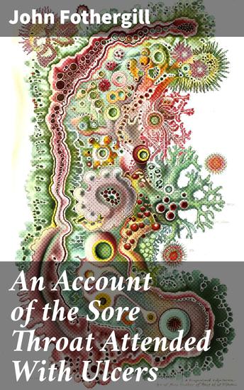 An Account of the Sore Throat Attended With Ulcers - Exploring 18th Century Medical Treatments for Throat Ulcers - cover