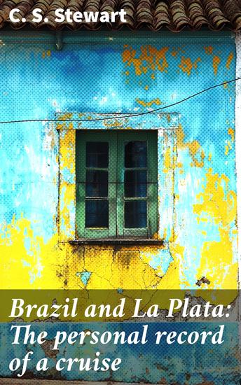 Brazil and La Plata: The personal record of a cruise - A Literary Journey Through Brazil and La Plata: Captivating Cruise Adventures in South America - cover