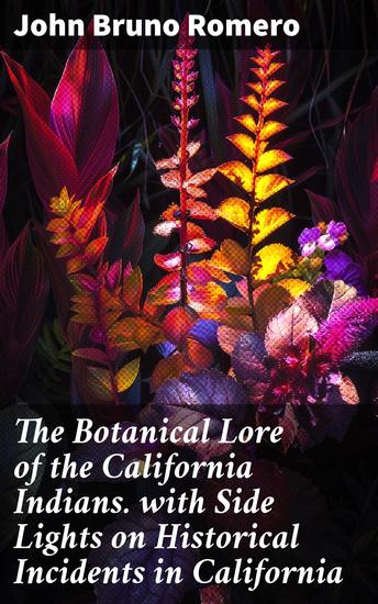 The Botanical Lore of the California Indians with Side Lights on Historical Incidents in California - Exploring California's Native Plant Traditions - cover