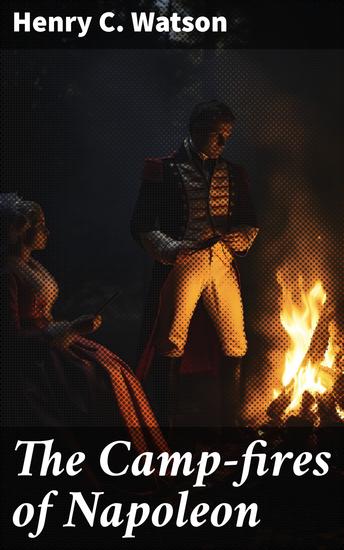 The Camp-fires of Napoleon - Comprising The Most Brilliant Achievemnents of the Emperor and His Marshals - cover