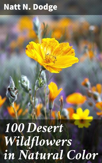 100 Desert Wildflowers in Natural Color - A Visual Guide to Arid Land Flora and the Beauty of Desert Wildflowers - cover