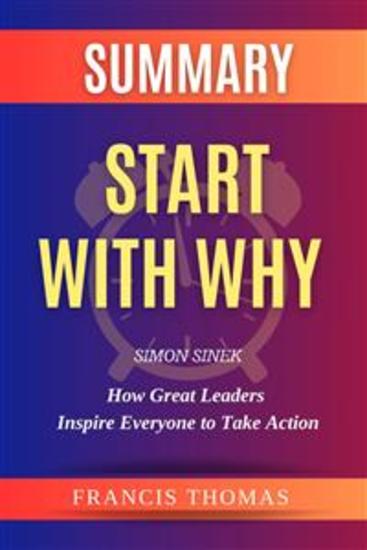 Summary of Start With Why Book by Simon Sinek:How Great Leaders Inspire Everyone to Take Action - A Comprehensive Summary - cover