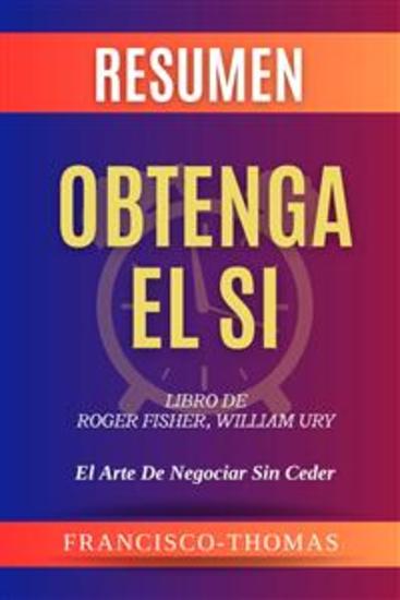Resumen de Obtenga El Si Libro de Roger FisherWilliam Ury:El Arte De Negociar Sin Ceder - Un resumen completo - cover