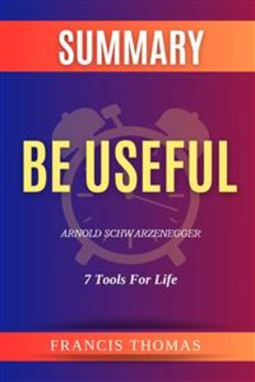 Summary of Be Useful by Arnold Schwarzenegger:7 Tools For Life - A Comprehensive Summary - cover