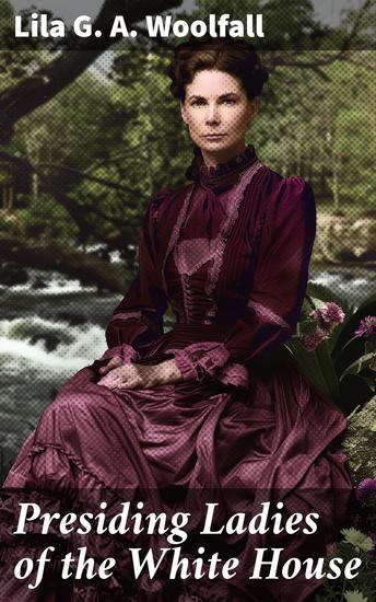 Presiding Ladies of the White House - Containing biographical appreciations together with a short history of the Executive mansion - cover