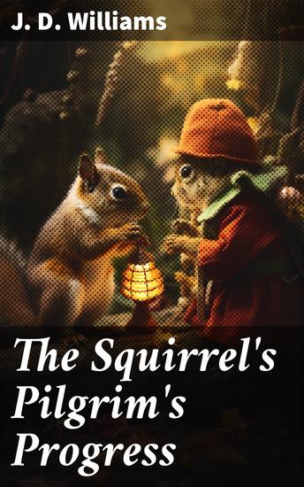 The Squirrel's Pilgrim's Progress - A Book for Boys and Girls Setting Forth the Adventures of Tiny Red Squirrel and Chatty Chipmunk - cover