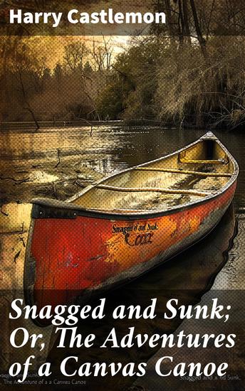 Snagged and Sunk; Or The Adventures of a Canvas Canoe - Risking Rapids: A Canoeing Adventure Tale - cover