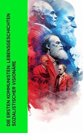 Die ersten Kommunisten: Lebensgeschichten sozialistischer Visionäre - Biographien von Karl Marx Friedrich Engels Rosa Luxemburg Karl Liebknecht Lenin - cover