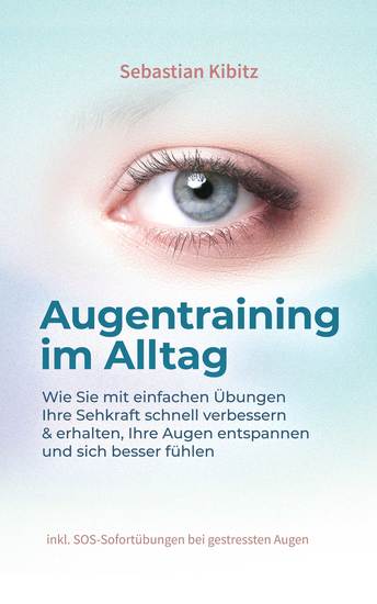 Augentraining im Alltag: Wie Sie mit einfachen Übungen Ihre Sehkraft schnell verbessern & erhalten Ihre Augen entspannen und sich besser fühlen - inkl SOS-Sofortübungen bei gestressten Augen - cover