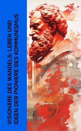 Visionäre des Wandels: Leben und Ideen der Pioniere des Kommunismus - Biographien von Thomas Morus Karl Marx Friedrich Engels Rosa Luxemburg Karl Liebknecht Lenin Platon - cover