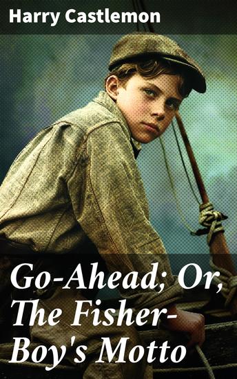 Go-Ahead; Or The Fisher-Boy's Motto - A Tale of Bravery and Determination on the High Seas - cover