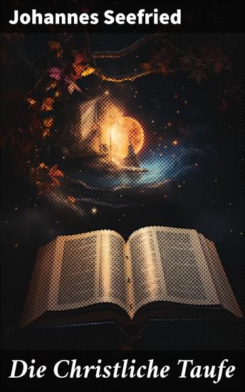 Die Christliche Taufe - Im Lichte der hl Schrift und der Geschichte von der Zeit ihrer Entstehung bis auf die Gegenwart - cover