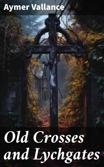 Old Crosses and Lychgates - Exploring the Mysteries of England's Sacred Sites - cover