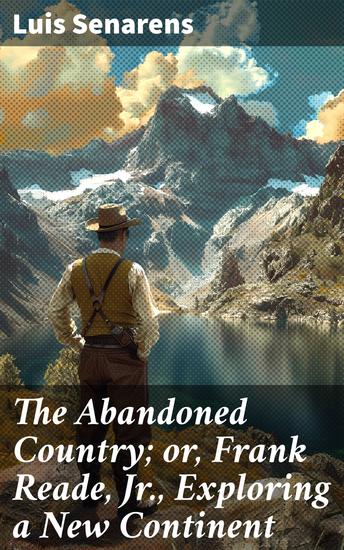The Abandoned Country; or Frank Reade Jr Exploring a New Continent - Inventions and Explorations in a Steampunk World - cover