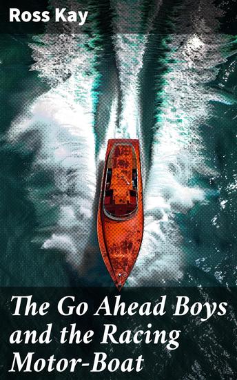 The Go Ahead Boys and the Racing Motor-Boat - Speeding Towards Victory: A Tale of Youthful Courage and Racing Thrills - cover