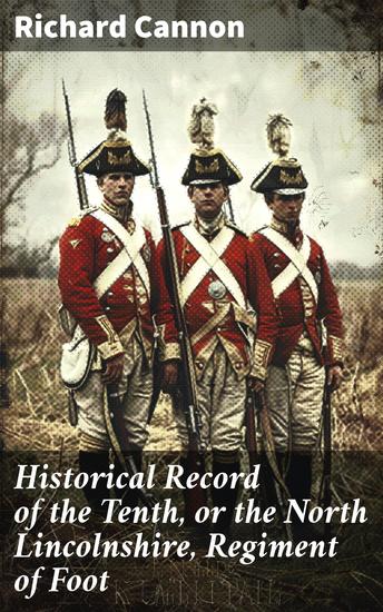 Historical Record of the Tenth or the North Lincolnshire Regiment of Foot - Containing an Account of the Formation of the Regiment in 1685 and of its Subsequent Services to 1847 - cover