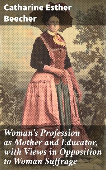 Woman's Profession as Mother and Educator with Views in Opposition to Woman Suffrage - Challenging Victorian Gender Norms: Motherhood Education and Suffrage Opposition - cover