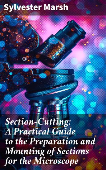 Section-Cutting: A Practical Guide to the Preparation and Mounting of Sections for the Microscope - Special Prominence Being given to the Subject of Animal Sections - cover