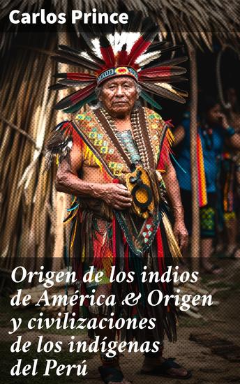 Origen de los indios de América & Origen y civilizaciones de los indígenas del Perú - Explorando el origen y legado cultural de los indígenas americanos - cover