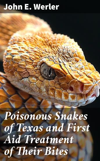 Poisonous Snakes of Texas and First Aid Treatment of Their Bites - Understanding Venomous Reptiles in the Lone Star State - cover