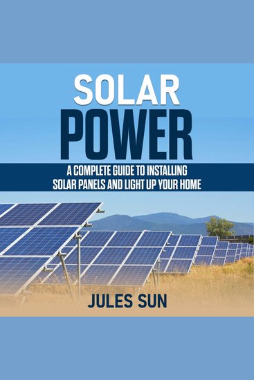 Solar Power - A Complete Guide to Installing Solar Panels and Light Up Your Home - cover