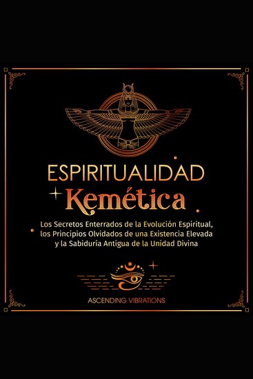 Espiritualidad Kemética - Los Secretos Enterrados de la Evolución Espiritual los Principios Olvidados de una Existencia Elevada y la Sabiduría Antigua de la Unidad Divina - cover
