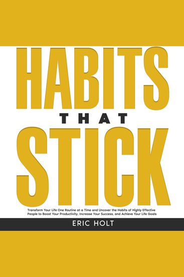Habits That Stick: Transform Your Life One Routine at a Time and Uncover the Habits of Highly Effective People to Boost Your Productivity Increase Your Success and Achieve Your Life Goals - cover