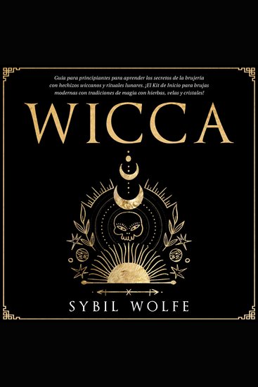Wicca: Guía para principiantes para aprender los secretos de la brujería con hechizos wiccanos y rituales lunares ¡El Kit de Inicio para brujas modernas con tradiciones de magia con hierbas velas y cristales! - cover