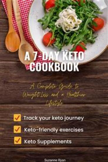 A 7-Day Keto Cookbook - A Complete Guide to Weight Loss and a Healthier Lifestyle - cover