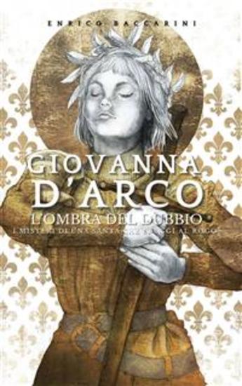 Giovanna d'Arco l'ombra del dubbio - I misteri di una Santa che sfuggì al rogo? - cover