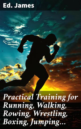 Practical Training for Running Walking Rowing Wrestling Boxing Jumping… - And All Kinds of Athletic Feats Together with tables of proportional measurement - cover