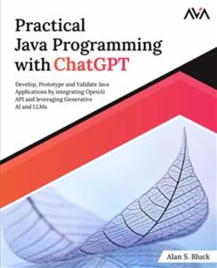 Practical Java Programming with ChatGPT - Develop Prototype and Validate Java Applications by integrating OpenAI API and leveraging Generative AI and LLMs - cover