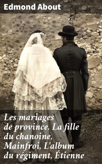 Les mariages de province La fille du chanoine Mainfroi L'album du régiment Étienne - Intrigues amoureuses et hypocrisie sociale dans le XIXe siècle français - cover