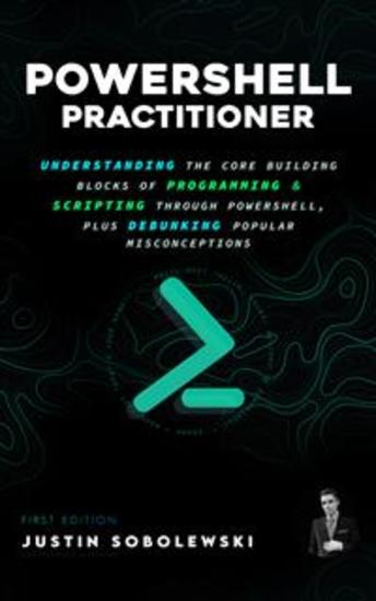 PowerShell Practitioner - Understanding The Core Building Blocks of Programming & Scripting through PowerShell Plus Debunking Popular Misconceptions - cover