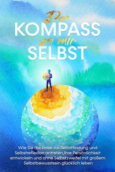Der Kompass zu mir selbst: Wie Sie die Reise zur Selbstfindung und Selbstreflexion antreten Ihre Persönlichkeit entwickeln und ohne Selbstzweifel mit großem Selbstbewusstsein glücklich leben - cover