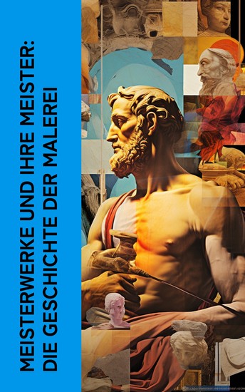 Meisterwerke und ihre Meister: Die Geschichte der Malerei - Kunstgeschichte mit Lebensgeschichten der legendären Künstler: Michelangelo Leonardo da Vinci Raffael Donatello und Rubens - cover