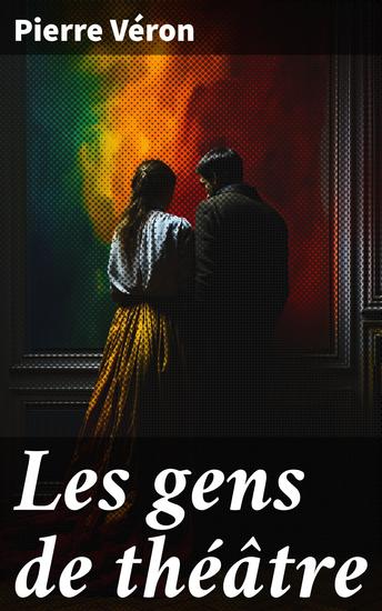 Les gens de théâtre - Exploration intime du théâtre et de ses acteurs dans la France du XIXe siècle - cover