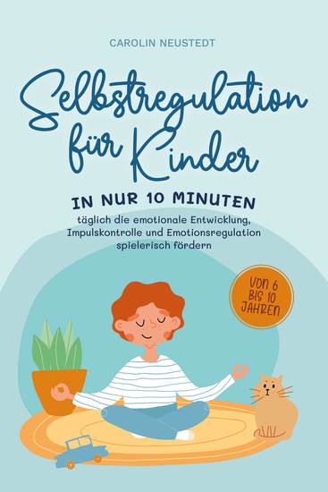 Selbstregulation für Kinder: In nur 10 Minuten täglich die emotionale Entwicklung Impulskontrolle und Emotionsregulation spielerisch fördern | von 6 bis 10 Jahren - cover