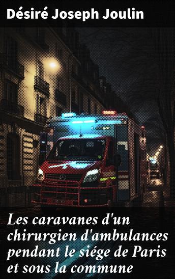 Les caravanes d'un chirurgien d'ambulances pendant le siége de Paris et sous la commune - Chroniques médicales d'une Paris assiégé et révolutionnaire - cover