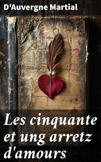 Les cinquante et ung arretz d'amours - Exploration raffinée des tourments et des délices de l'amour courtois au XVIe siècle - cover