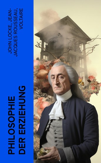 Philosophie der Erziehung - 3 Klassiker von John Locke Rousseau und Voltaire: Gedanken über Erziehung Emile Über Pädagogik - cover