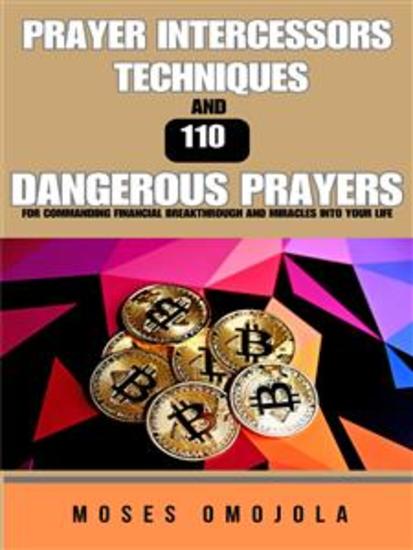 Prayer Intercessors Techniques And 110 Dangerous Prayers For Commanding Financial Breakthrough And Miracles Into Your Life - cover