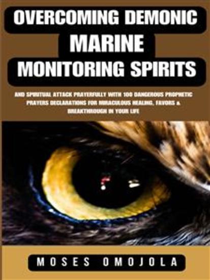 Overcoming Demonic Marine Monitoring Spirits And Spiritual Attack Prayerfully With 100 Dangerous Prophetic Prayers Declarations For Miraculous Healing Favors & Breakthrough In Your Life - cover