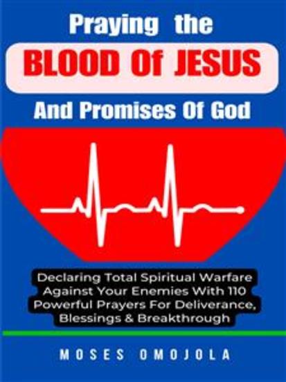 Praying The Blood Of Jesus And Promises Of God: Declaring Total Spiritual Warfare Against Your Enemies With 110 Powerful Prayers For Deliverance Blessings & Breakthrough - cover