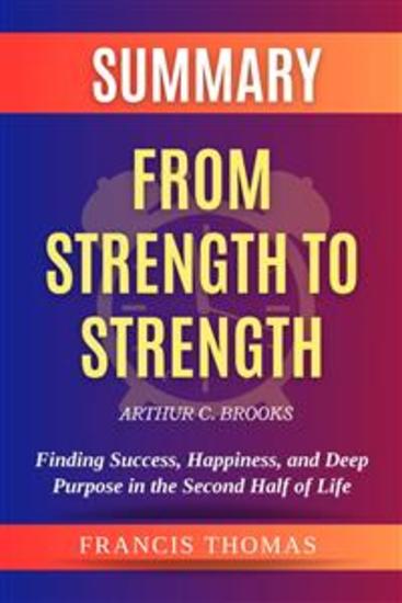 Summary of From Strength to Strength by Arthur C Brooks: Finding Success Happiness and Deep Purpose in the Second Half of Life - A Comprehensive Summary - cover
