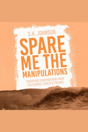 Spare Me the Manipulations - Managing Conspirations From Colleagues Family And Friends - cover