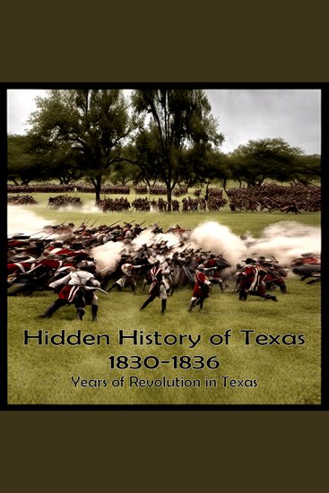 Hidden History of Texas 1830-1836 - Years of Revolution in Texas - cover