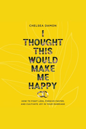 I Thought This Would Make Me Happy - How to Fight Less Forgive Faster and Cultivate Joy in Your Marriage - cover