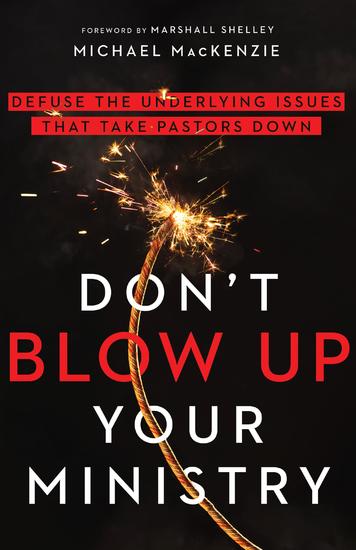 Don't Blow Up Your Ministry - Defuse the Underlying Issues That Take Pastors Down - cover